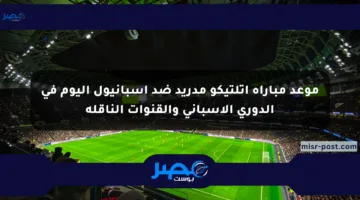 موعد مباراة أتلتيكو مدريد ضد إسبانيول اليوم في الدوري الإسباني والقنوات الناقلة